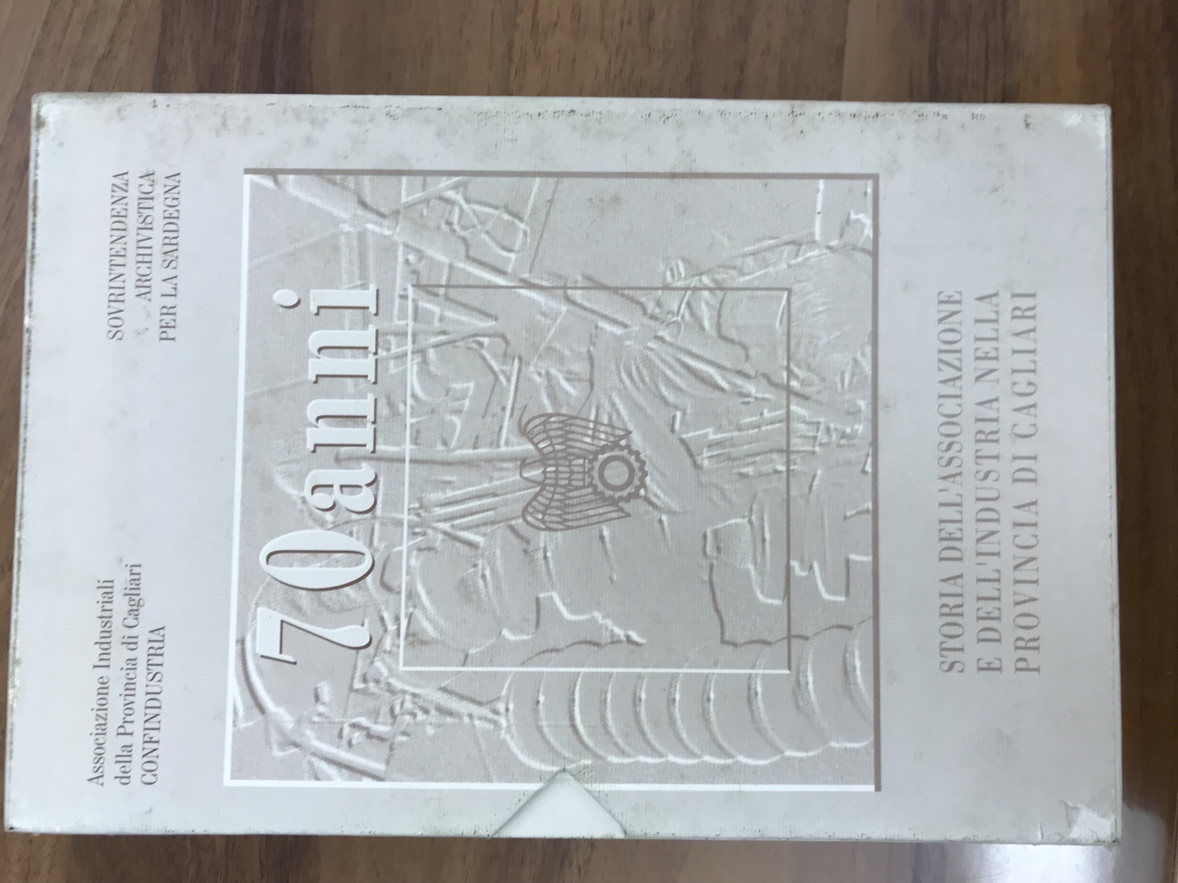 70 anni: la memoria dell'impresa . Fonti archivistiche, ruoli territoriali e indagini storiche per l'industria della provincia di Cagliari Di Felice Maria Luisa, Boggio Francesco, Sapelli Giulio